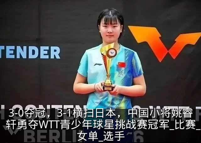 3-0夺冠,3-1横扫日本,中国小将姚睿轩勇夺WTT青少年球星挑战赛冠军_比赛_女单_选手